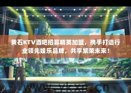 黄石KTV酒吧招募精英加盟，携手打造行业领先娱乐品牌，共享繁荣未来！