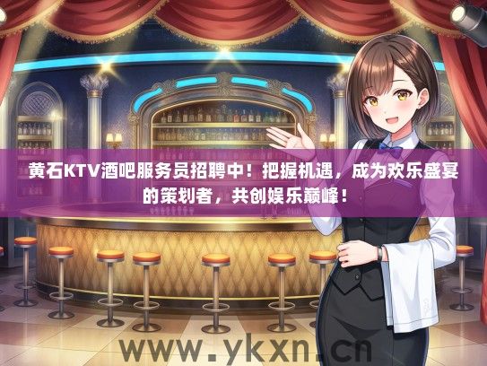 黄石KTV酒吧服务员招聘中！把握机遇，成为欢乐盛宴的策划者，共创娱乐巅峰！