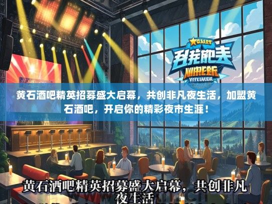 黄石酒吧精英招募盛大启幕，共创非凡夜生活，加盟黄石酒吧，开启你的精彩夜市生涯！