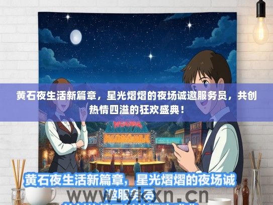 黄石夜生活新篇章，星光熠熠的夜场诚邀服务员，共创热情四溢的狂欢盛典！